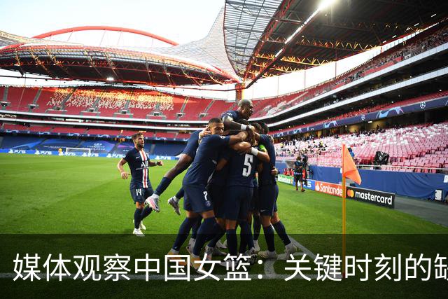 媒体观察中国女篮：关键时刻的缺失与迷失