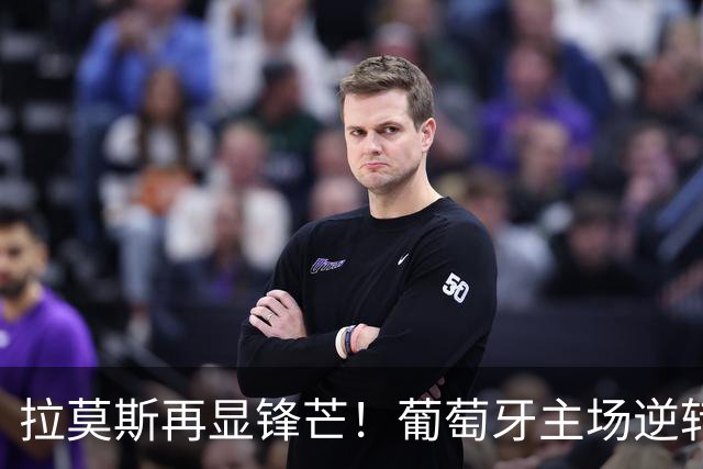 拉莫斯再显锋芒！葡萄牙主场逆转挪威锁定八强资格