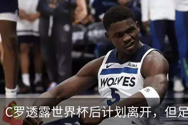 C罗透露世界杯后计划离开，但足协希望他继续留任